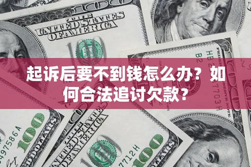 济南起诉后要不到钱怎么办？如何合法追讨欠款？