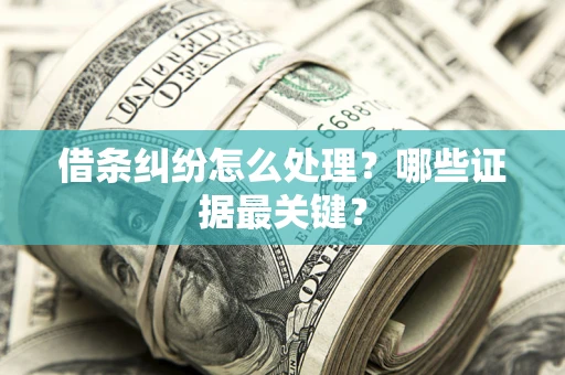 济南借条纠纷怎么处理？哪些证据最关键？