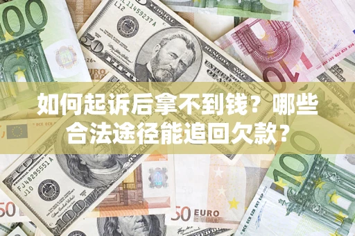 济南如何起诉后拿不到钱？哪些合法途径能追回欠款？