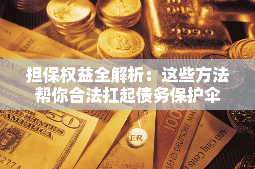 济南担保权益全解析：这些方法帮你合法扛起债务保护伞