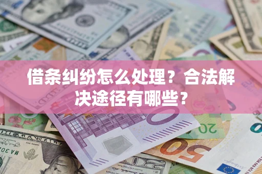 济南借条纠纷怎么处理？合法解决途径有哪些？