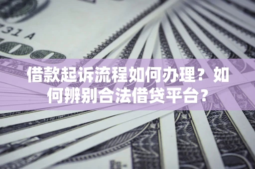 济南借款起诉流程如何办理？如何辨别合法借贷平台？