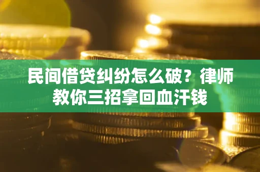 济南民间借贷纠纷怎么破？律师教你三招拿回血汗钱