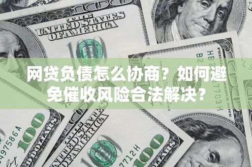 济南网贷负债怎么协商？如何避免催收风险合法解决？