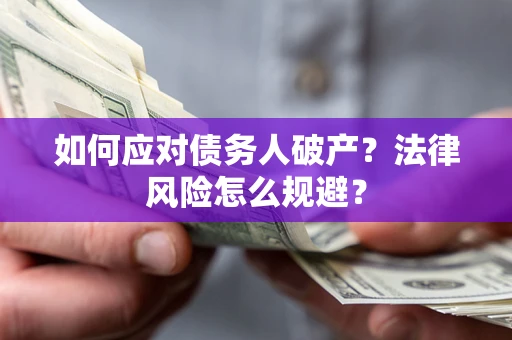 济南如何应对债务人破产？法律风险怎么规避？