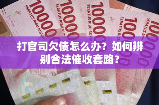 济南打官司欠债怎么办？如何辨别合法催收套路？