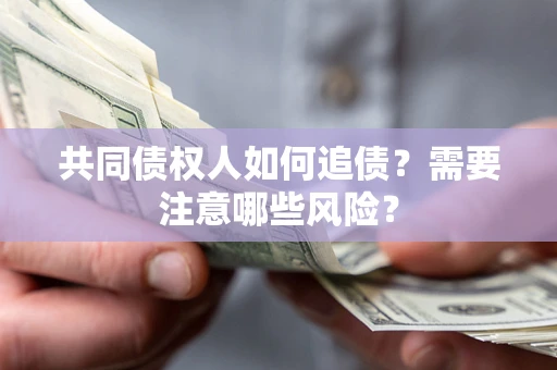 济南共同债权人如何追债？需要注意哪些风险？