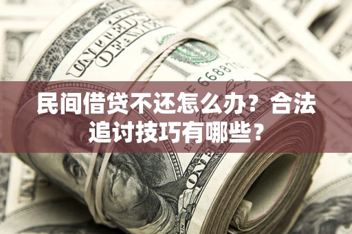 济南民间借贷不还怎么办？合法追讨技巧有哪些？