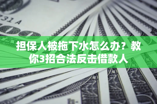 济南担保人被拖下水怎么办？教你3招合法反击借款人