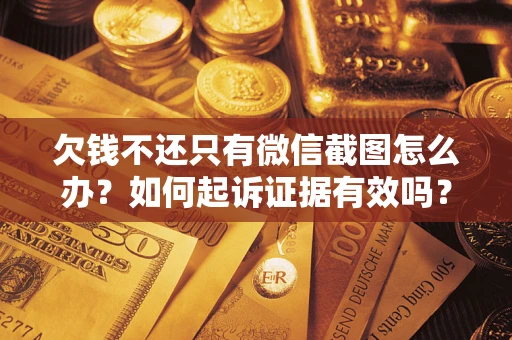 济南欠钱不还只有微信截图怎么办？如何起诉证据有效吗？