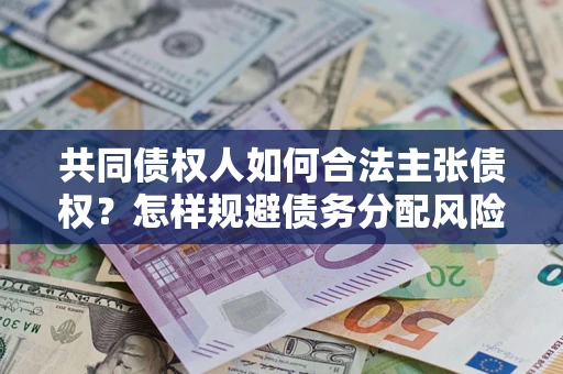 济南共同债权人如何合法主张债权？怎样规避债务分配风险？