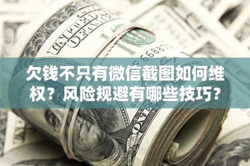 济南欠钱不只有微信截图如何维权？风险规避有哪些技巧？
