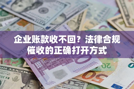 济南企业账款收不回？法律合规催收的正确打开方式