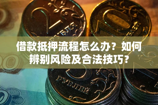济南借款抵押流程怎么办？如何辨别风险及合法技巧？