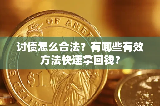 济南讨债怎么合法？有哪些有效方法快速拿回钱？