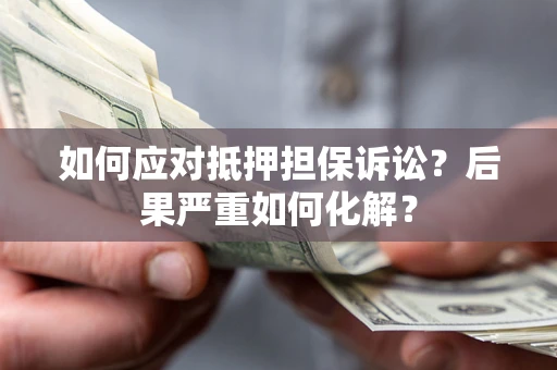 济南如何应对抵押担保诉讼？后果严重如何化解？