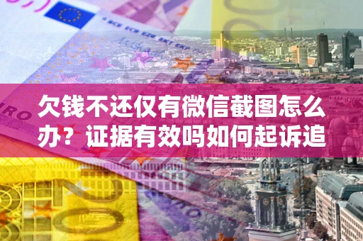 济南欠钱不还仅有微信截图怎么办？证据有效吗如何起诉追回欠款？