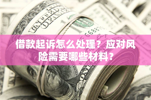 济南借款起诉怎么处理？应对风险需要哪些材料？