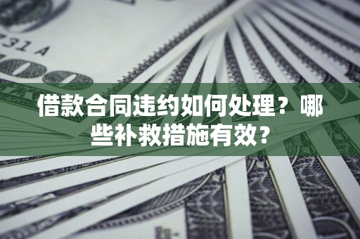济南借款合同违约如何处理？哪些补救措施有效？