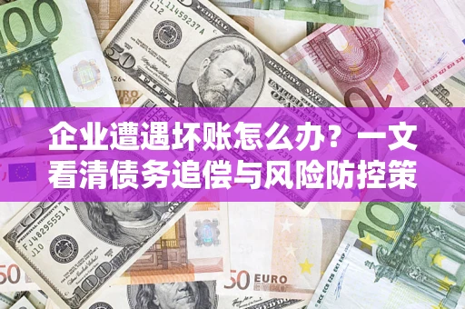 济南企业遭遇坏账怎么办？一文看清债务追偿与风险防控策略