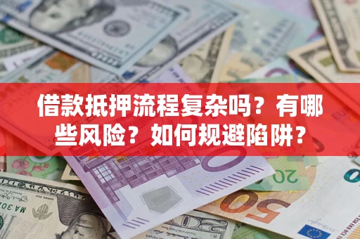 济南借款抵押流程复杂吗？有哪些风险？如何规避陷阱？
