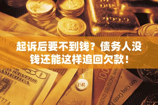 济南起诉后要不到钱？债务人没钱还能这样追回欠款！