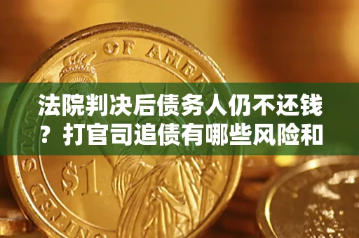 济南法院判决后债务人仍不还钱？打官司追债有哪些风险和技巧？