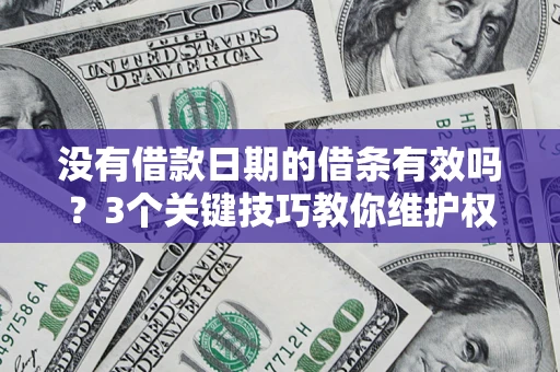 济南没有借款日期的借条有效吗？3个关键技巧教你维护权益