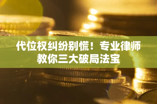 济南代位权纠纷别慌！专业律师教你三大破局法宝