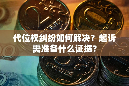 济南代位权纠纷如何解决？起诉需准备什么证据？