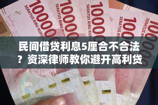 济南民间借贷利息5厘合不合法？资深律师教你避开高利贷陷阱