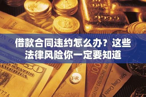 济南借款合同违约怎么办？这些法律风险你一定要知道