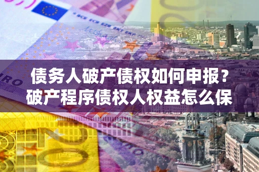 济南债务人破产债权如何申报？破产程序债权人权益怎么保障？