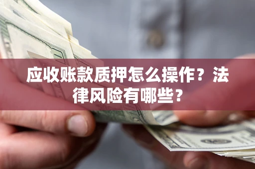 济南应收账款质押怎么操作？法律风险有哪些？