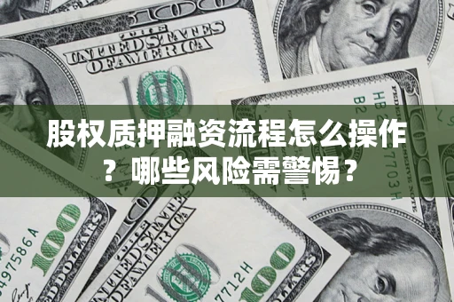 济南股权质押融资流程怎么操作？哪些风险需警惕？