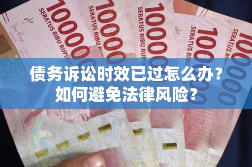 济南债务诉讼时效已过怎么办？如何避免法律风险？