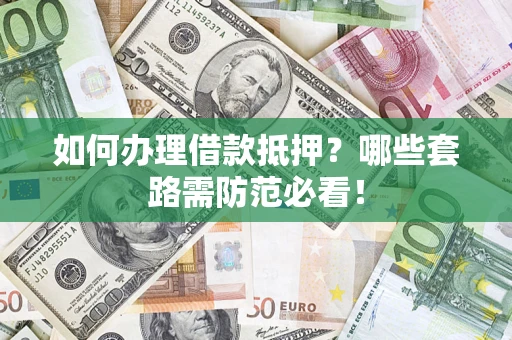 济南如何办理借款抵押？哪些套路需防范必看！
