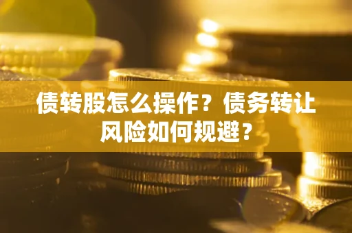 济南债转股怎么操作？债务转让风险如何规避？