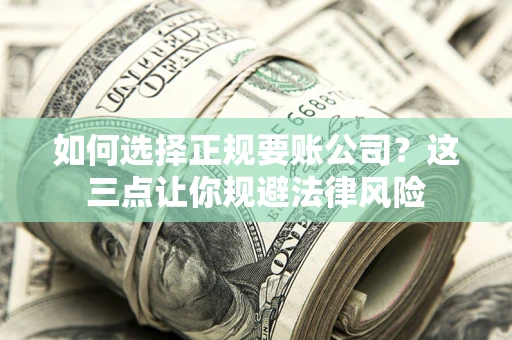 济南如何选择正规要账公司？这三点让你规避法律风险
