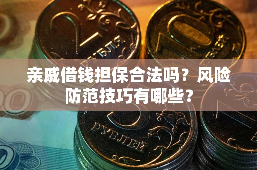济南亲戚借钱担保合法吗？风险防范技巧有哪些？