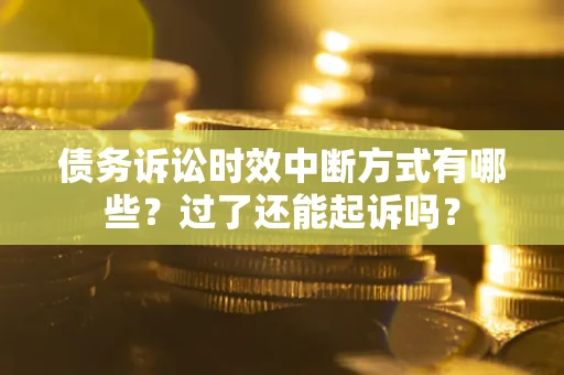济南债务诉讼时效中断方式有哪些？过了还能起诉吗？