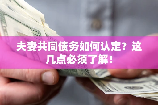 济南夫妻共同债务如何认定？这几点必须了解！