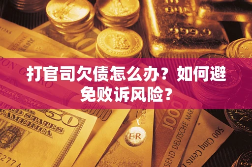 济南打官司欠债怎么办？如何避免败诉风险？