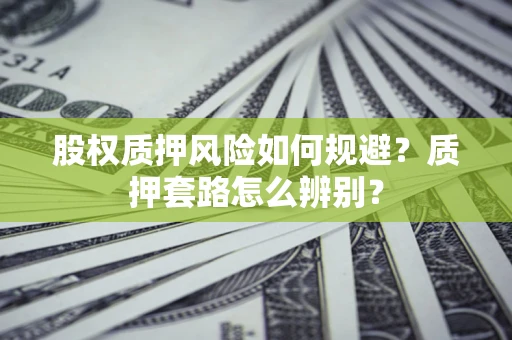 济南股权质押风险如何规避？质押套路怎么辨别？