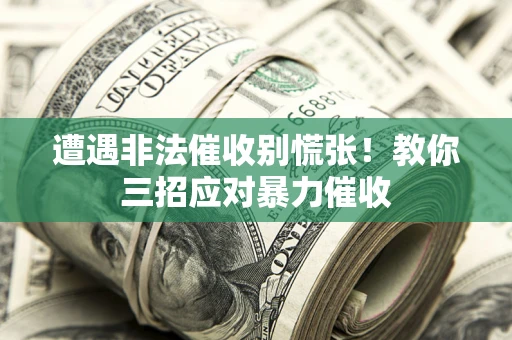 济南遭遇非法催收别慌张！教你三招应对暴力催收