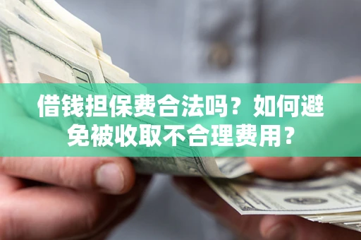 济南借钱担保费合法吗？如何避免被收取不合理费用？