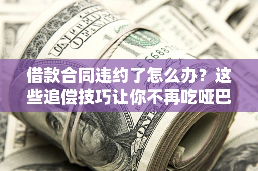 济南借款合同违约了怎么办？这些追偿技巧让你不再吃哑巴亏