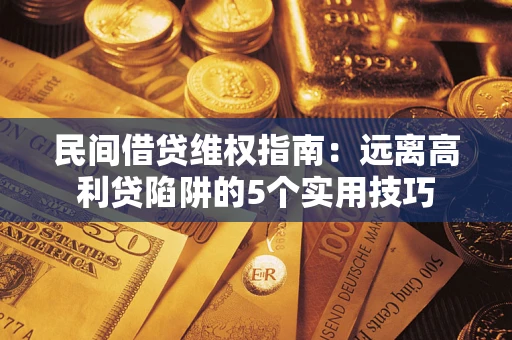 济南民间借贷维权指南：远离高利贷陷阱的5个实用技巧