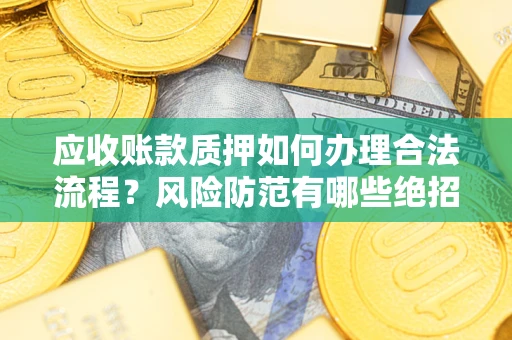 济南应收账款质押如何办理合法流程？风险防范有哪些绝招？
