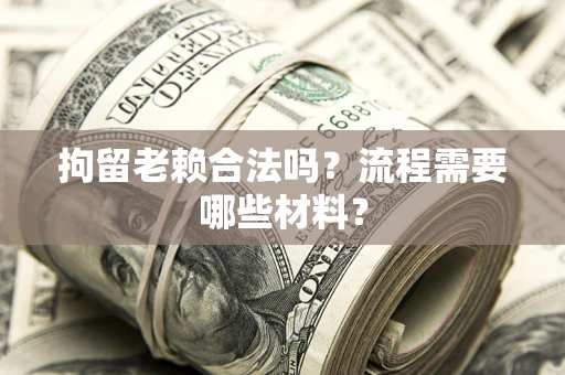 济南拘留老赖合法吗？流程需要哪些材料？